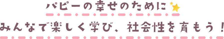 パピーの幸せのために   みんなで楽しく学び、社会性を育もう！